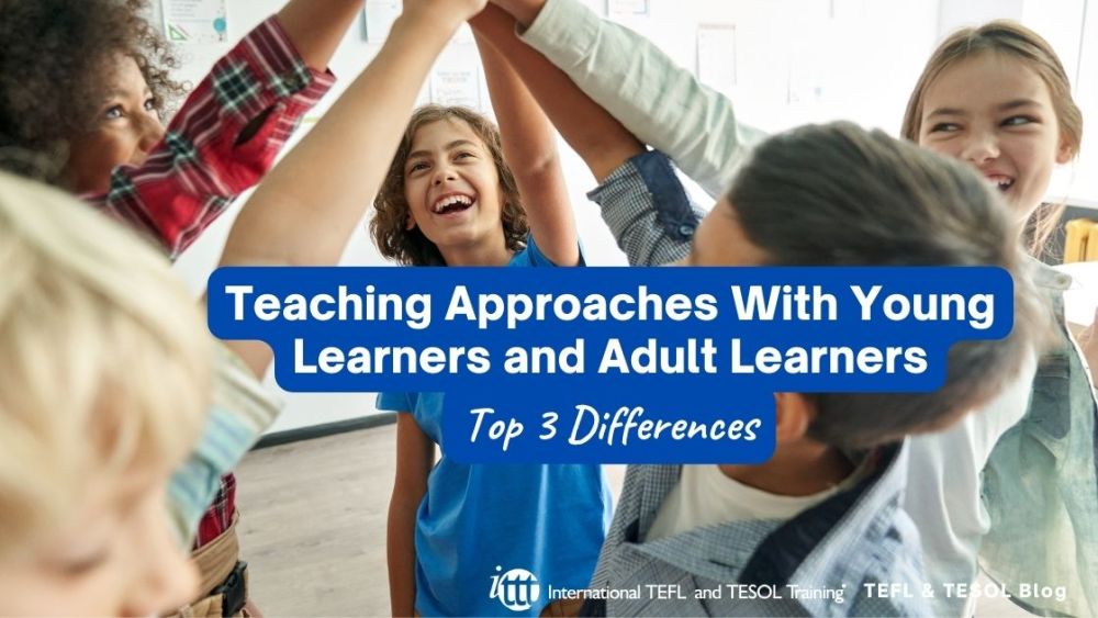 Top 3 Differences in Teaching Approaches With Young Learners and Adult Learners | ITTT | TEFL Blog