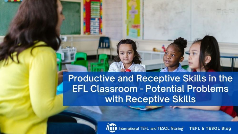 Productive and Receptive Skills in the EFL Classroom - Potential Problems with Receptive Skills | ITTT | TEFL Blog