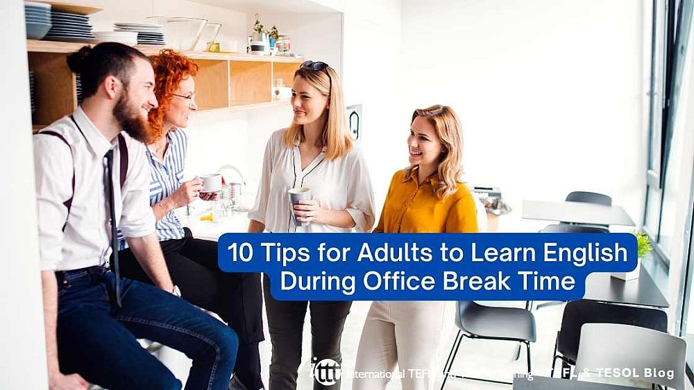10 Tips for Adults to Learn English During Office Break Time | ITTT | TEFL Blog