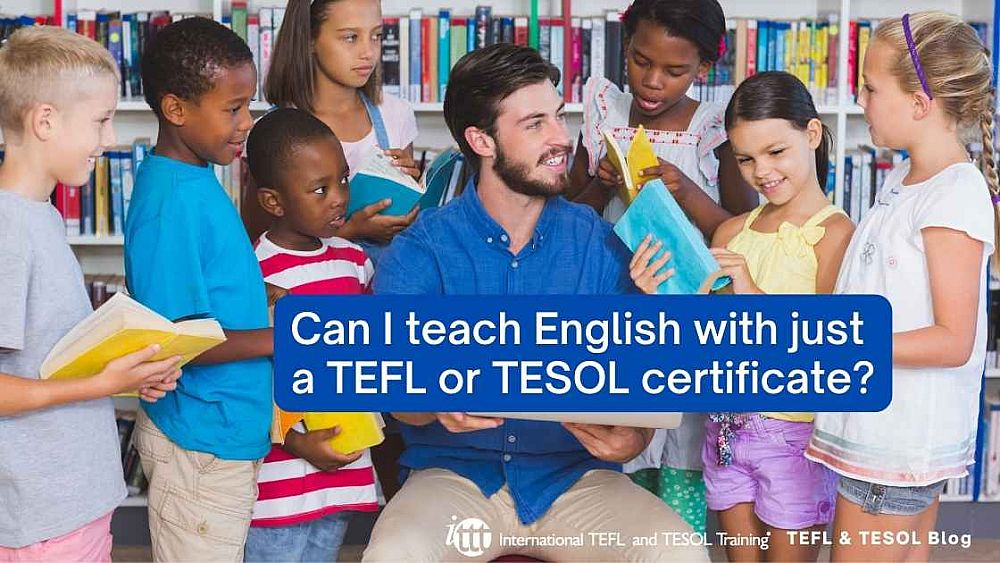 Can I teach English with just a TEFL or TESOL certificate? | ITTT | TEFL Blog