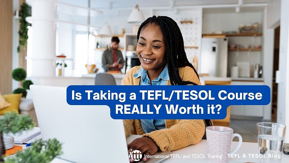 Is Taking a TEFL/TESOL Course Really Worth it? | ITTT | TEFL Blog