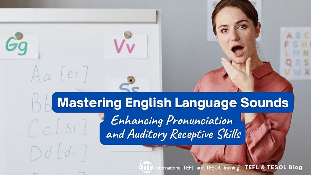 Mastering English Language Sounds: Enhancing Pronunciation and Auditory Receptive Skills | ITTT | TEFL Blog
