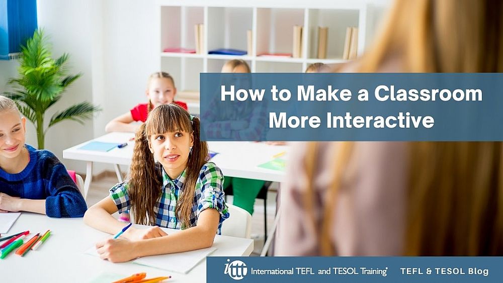 How to Make a Classroom More Interactive | ITTT | TEFL Blog