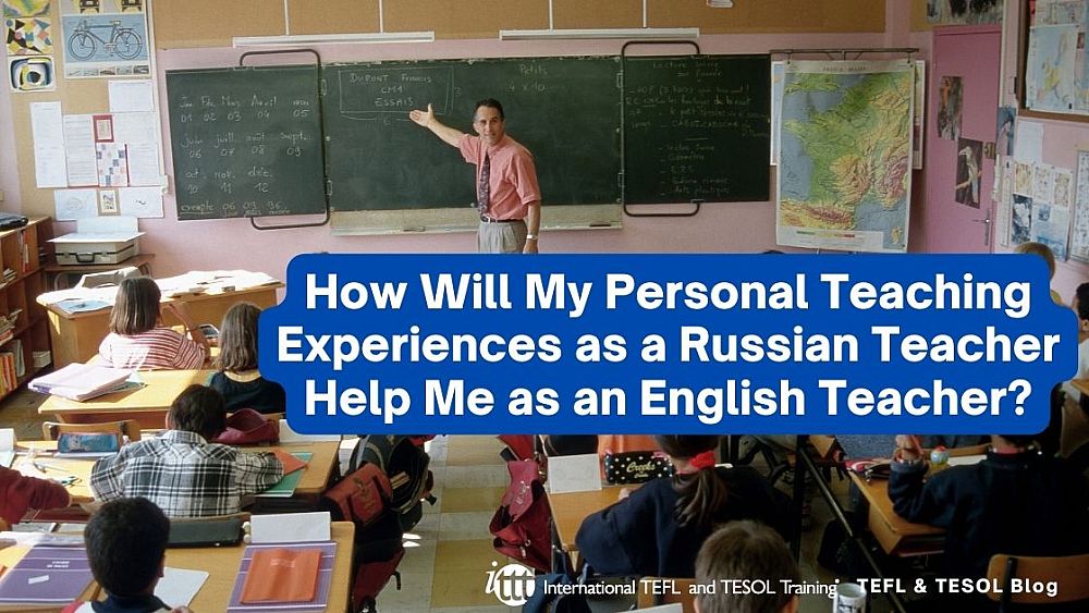 How Will My Personal Teaching Experiences as a Russian Teacher Help Me as an English Teacher? | ITTT | TEFL Blog