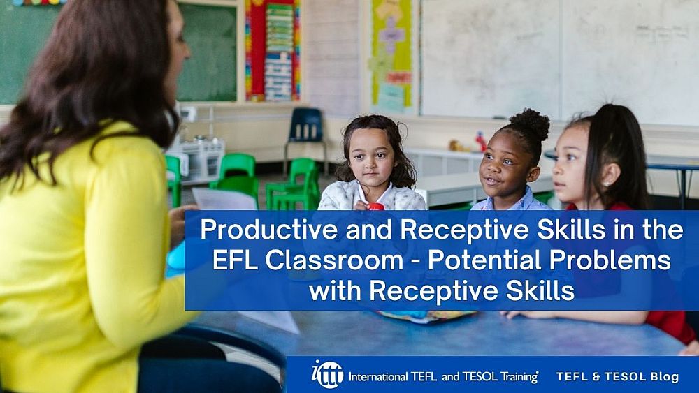 Productive and Receptive Skills in the EFL Classroom - Potential Problems with Receptive Skills | ITTT | TEFL Blog