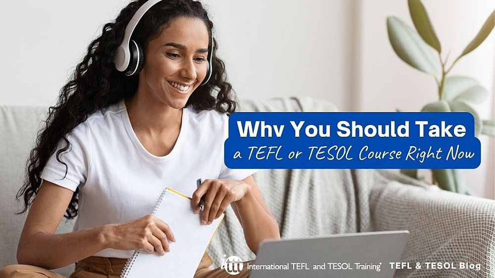 Why You Should Take a TEFL or TESOL Course Right Now | ITTT | TEFL Blog