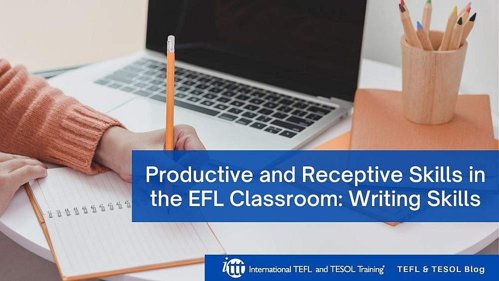 Productive and Receptive Skills in the EFL Classroom - Writing Skills | ITTT | TEFL Blog